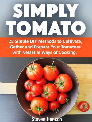 Cover of the book Simply Tomato: 25 Simple DIY Methods to Cultivate, Gather and Prepare Your Tomatoes with Versatile Ways of Cooking. by Patricia Weber