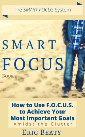 Cover of the book Smart Focus (Book 2): How to Use F.O.C.U.S. to Achieve Your Most Important Goals Amidst the Clutter. by Steve Pavlina, Christophe Lissat