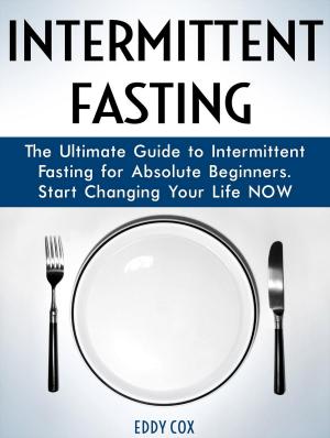 Cover of Intermittent Fasting: The Ultimate Guide to Intermittent Fasting for Absolute Beginners. Start Changing Your Life Now