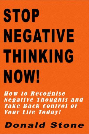 Cover of the book Stop Negative Thinking Now! : How to Recognise Negative Thoughts and Take Back Control of Your Life Today! by Douglas Bloch