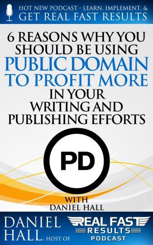 Cover of the book 6 Reasons Why You Should be Using Public Domain to Profit More in Your Writing and Publishing Efforts by Daniel Hall, Tony Laidig