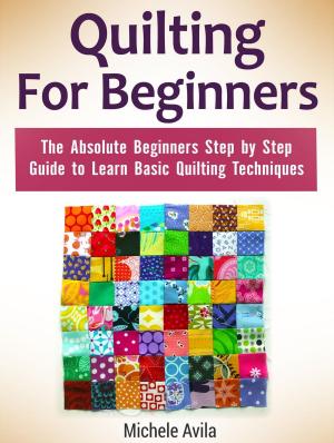 Cover of the book Quilting For Beginners: The Absolute Beginners Step by Step Guide to Learn Basic Quilting Techniques by Derick Wells