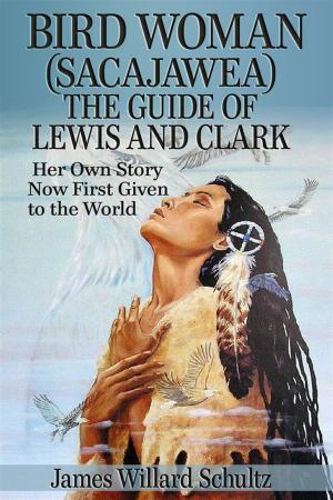 Cover of the book Bird Woman (Sacajawea) the Guide of Lewis and Clark: Her Own Story Now First Given to the World by Mary Platt Parmele