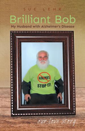 Cover of the book Brilliant Bob - My Husband with Alzheimer's Disease by Dr. Jacqueline Peters, B.Sc., M.Ed., DProf, PCC, CHRP, Dr. Catherine Carr, B.Sc., M.Ed., DProf, PCC, RCC