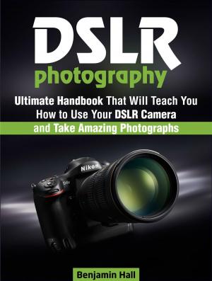 Cover of Dslr Photography: Ultimate Handbook That Will Teach You How to Use Your Dslr Camera and Take Amazing Photographs