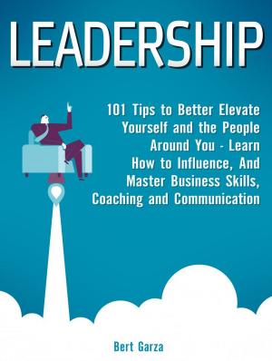bigCover of the book Leadership: 101 Tips to Better Elevate Yourself and the People Around You - Learn How to Influence, And Master Business Skills, Coaching and Communication by 