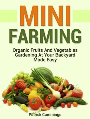 Cover of the book Mini Farming: Organic Fruits and Vegetables Gardening at Your Backyard Made Easy by Edward Thompson