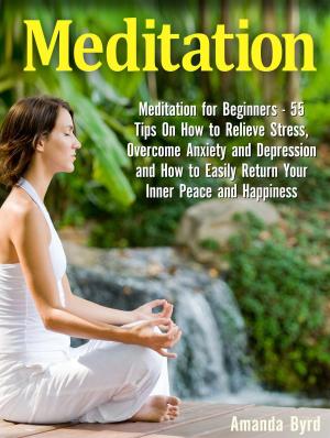 Cover of the book Meditation: Meditation for Beginners - 55 Tips On How to Relieve Stress, Overcome Anxiety and Depression and How to Easily Return Your Inner Peace and Happiness by Damarion Huff