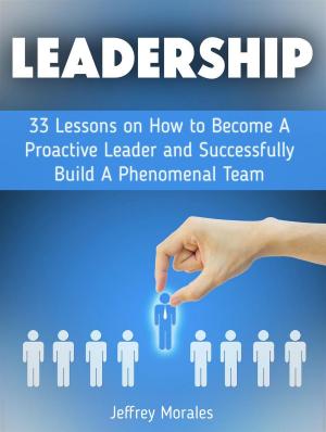 Book cover of Leadership: 33 Lessons on How to Become A Proactive Leader and Successfully Build A Phenomenal Team