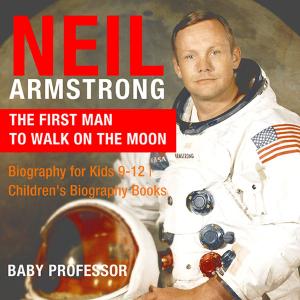 Cover of Neil Armstrong : The First Man to Walk on the Moon - Biography for Kids 9-12 | Children's Biography Books