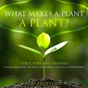 Cover of What Makes a Plant a Plant? Structure and Defenses Science Book for Children | Children's Science & Nature Books