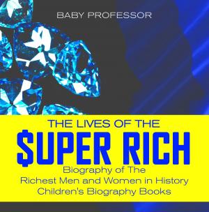 Cover of the book The Lives of the Super Rich: Biography of The Richest Men and Women in History - | Children's Biography Books by Baby Professor