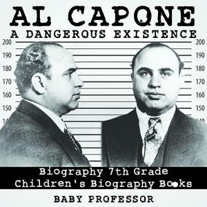 Cover of the book Al Capone: Dangerous Existence - Biography 7th Grade | Children's Biography Books by Baby Professor