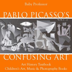 Cover of Pablo Picasso's Confusing Art - Art History Textbook | Children's Art, Music & Photography Books