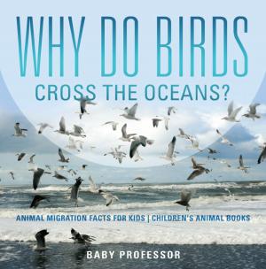 Book cover of Why Do Birds Cross the Oceans? Animal Migration Facts for Kids | Children's Animal Books