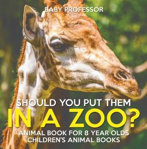 Cover of the book Should You Put Them In A Zoo? Animal Book for 8 Year Olds | Children's Animal Books by Baby Professor