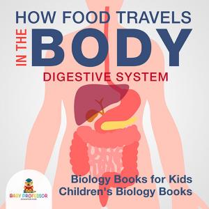 Cover of How Food Travels In The Body - Digestive System - Biology Books for Kids | Children's Biology Books