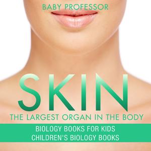 Cover of the book Skin: The Largest Organ In The Body - Biology Books for Kids | Children's Biology Books by Baby Professor
