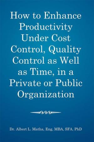 Cover of the book How to Enhance Productivity Under Cost Control, Quality Control as Well as Time, in a Private or Public Organization by Phillip L. Crutchfield