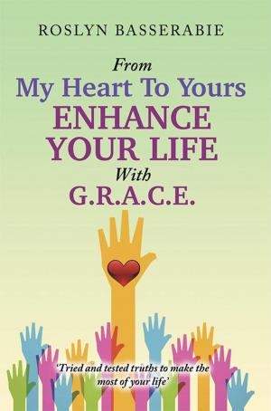 Cover of the book From My Heart to Yours—Enhance Your Life with G.R.A.C.E by A.A. Van Ruler