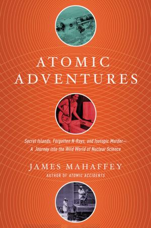Cover of the book Atomic Adventures: Secret Islands, Forgotten N-Rays, and Isotopic Murder: A Journey into the Wild World of Nuclear Science by Gianmarc Manzione