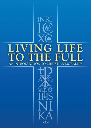 Cover of the book Living Life to the Full: An Introduction to Christian Morality by Fr Bryan Wells