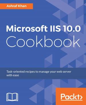 Cover of the book Microsoft IIS 10.0 Cookbook by Yohan Wadia, Rowan Udell, Lucas Chan, Udita Gupta
