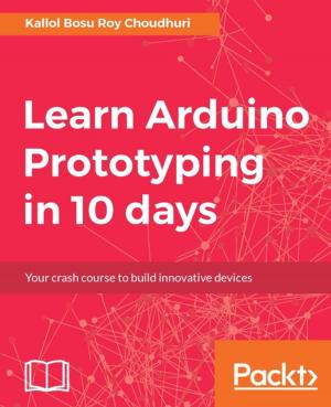 Cover of the book Learn Arduino Prototyping in 10 days by Kurt Menke, GISP, Dr. Richard Smith Jr., GISP, Dr. Luigi Pirelli, Dr. John Van Hoesen, GISP