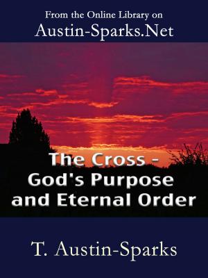 Cover of the book The Cross - God's Purpose and Eternal Order by T. Austin-Sparks