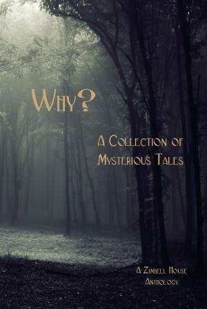 Cover of the book Why? A Collection of Mysterious Tales by Zimbell House Publishing, Allison Hadley, Cheresse Burke, Darlena Cunha, David W. Landrum, Evelyn Wilbur, Donald Weir, Kate Harrad, Katherine Hannula Hill, Rhema Sayers, John Vicary, Matthew Wilson, Kathleen Murphey