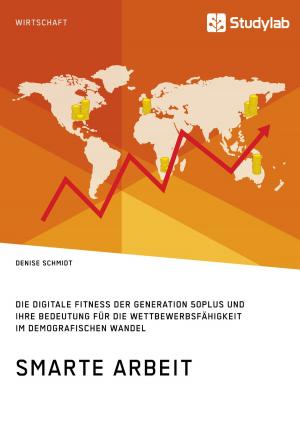 Cover of the book Smarte Arbeit. Die Digitale Fitness der Generation 50plus und ihre Bedeutung für die Wettbewerbsfähigkeit im demografischen Wandel by Annabell Domke