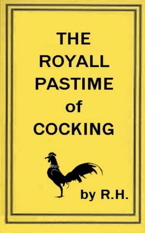 Cover of the book The Royal Pastime of Cock-fighting - The art ighting, and curing cocks of the game by W. Parker
