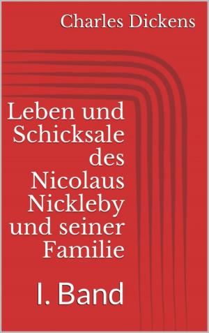 Cover of the book Leben und Schicksale des Nicolaus Nickleby und seiner Familie. I. Band by Jens Wahl