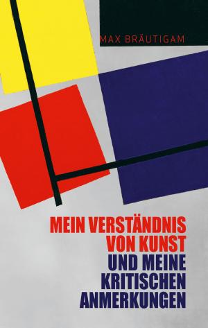 Cover of the book Mein Verständnis von Kunst und meine kritischen Anmerkungen by Axel Gundlach