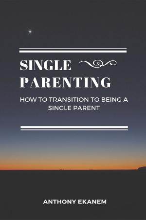 Cover of the book Single Parenting by Anthony Udo Ekanem