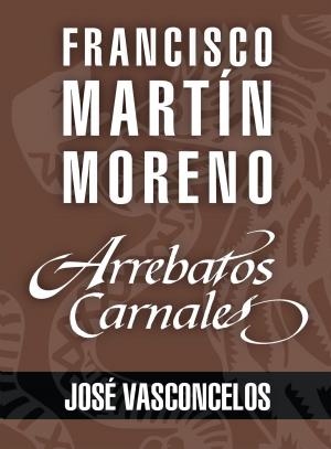 Cover of the book Arrebatos carnales. José Vasconcelos by Pablo R. Nogueras