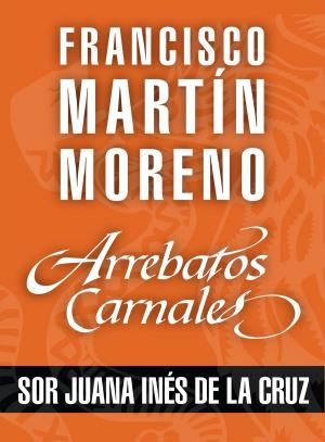 Cover of the book Arrebatos carnales. Sor Juana Inés de la Cruz by Alejandro Hernández