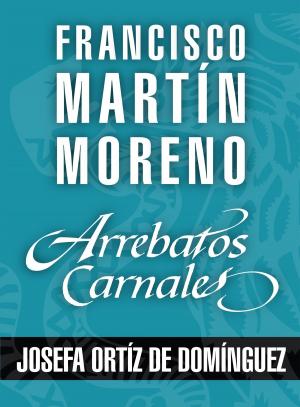 Cover of the book Arrebatos carnales. Josefa Ortíz de Domínguez by Mar Vaquerizo