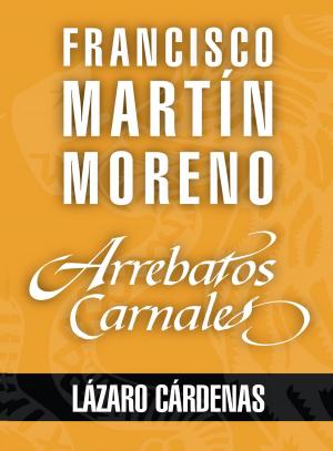 Cover of the book Arrebatos carnales. Lázaro Cárdenas by Maquiavelo