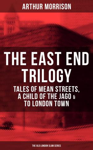 Cover of the book THE EAST END TRILOGY: Tales of Mean Streets, A Child of the Jago & To London Town - The Old London Slum Series by Louisa May Alcott, Mark Twain, O. Henry, Beatrix Potter, Charles Dickens, Emily Dickinson, Walter Scott, Hans Christian Andersen, Selma Lagerlöf, Fyodor Dostoevsky, Anthony Trollope, Brothers Grimm, L. Frank Baum, George MacDonald, Leo Tolstoy, Henry van Dyke, E. T. A. Hoffmann, Harriet Beecher Stowe, Clement Moore, Edward Berens, William Dean Howells, Henry Wadsworth Longfellow, William Wordsworth, Alfred Lord Tennyson, William Butler Yeats
