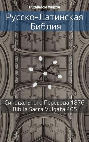Cover of the book Русско-Латинская Библия by TruthBeTold Ministry, Joern Andre Halseth, Martin Luther, Unity Of The Brethren, Jan Blahoslav, Louis Segond