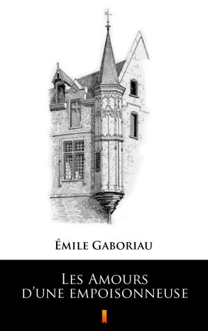 Cover of the book Les Amours d’une empoisonneuse by Maurice Leblanc, Maurice, André de Leblanc, Maricourt