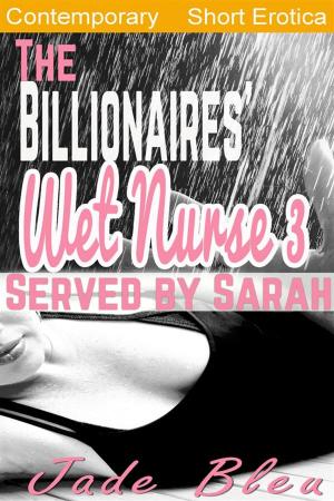 Cover of the book The Billionaires' Wet Nurse 3: Served by Sarah (Milkmaids Make Out, #3) by Jade Bleu