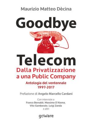 Cover of the book Goodbye Telecom. Dalla Privatizzazione a una Public Company. Antologia del ventennale 1997-2017 by Christine Herring, Riccardo Bruscagli