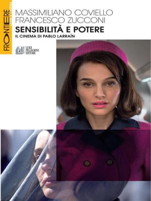 Cover of the book Sensibilità e potere. Il cinema di Pablo Larraín by Anna Falcone, Alessandro Mazzitelli