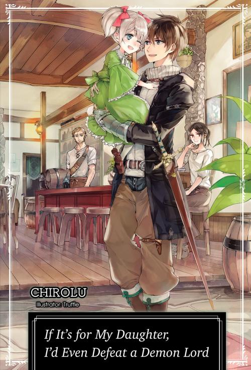 Cover of the book If It’s for My Daughter, I’d Even Defeat a Demon Lord: Volume 1 by CHIROLU, J-Novel Club