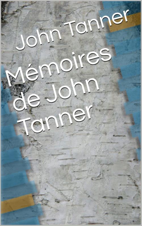 Cover of the book Mémoires de John Tanner by John Tanner, traduction Ernest de Blosseville, CG