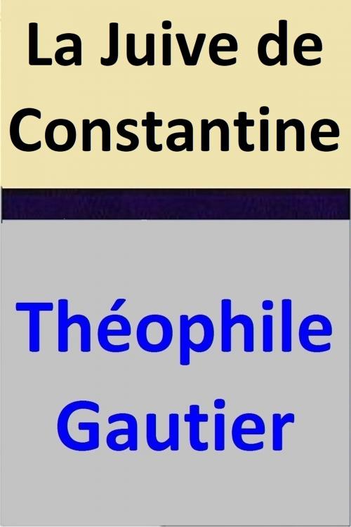 Cover of the book La Juive de Constantine by Théophile Gautier, Noël Parfait, Théophile Gautier