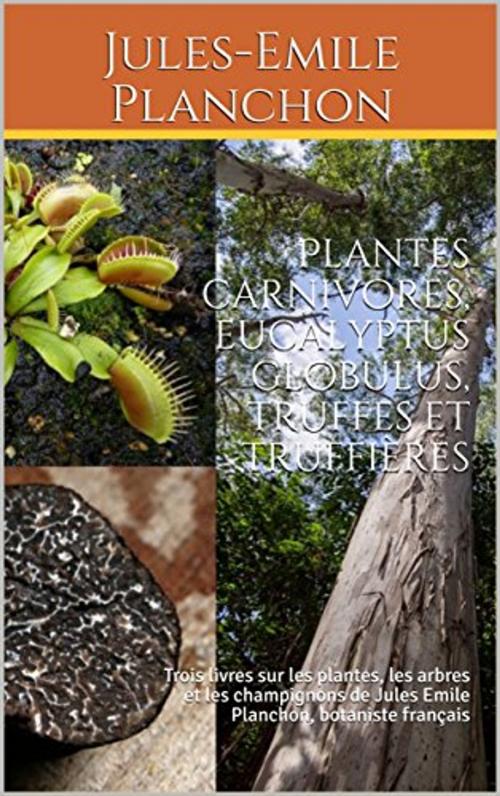 Cover of the book Les plantes carnivores, L’eucalyptus globulus et La truffe et les truffières Artificielles by Jules-Emile Planchon, er