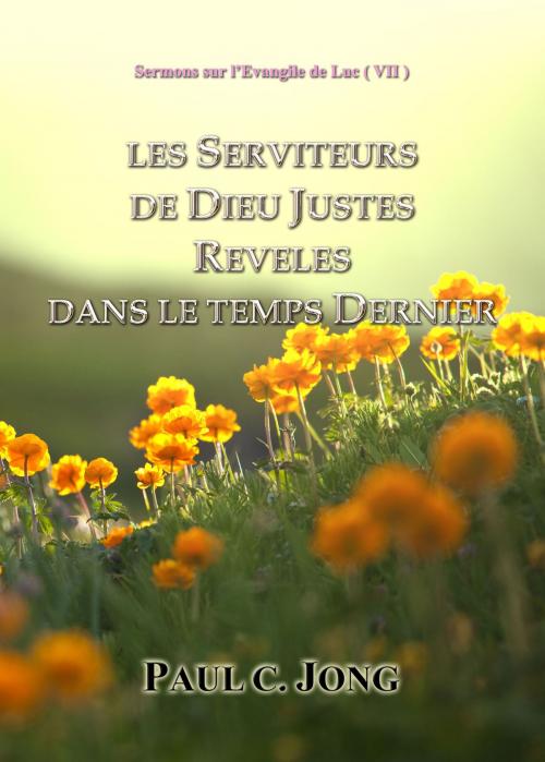 Cover of the book Sermons sur l'Evangile de Luc ( VII ) - LES SERVITEURS DE DIEU JUSTES REVELES DANS LE TEMPS DERNIER by Paul C. Jong, Hephzibah Publishing House